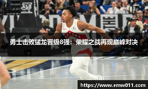 勇士击败猛龙晋级8强：荣耀之战再现巅峰对决