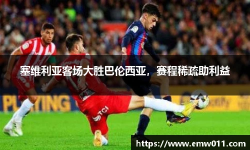 塞维利亚客场大胜巴伦西亚，赛程稀疏助利益