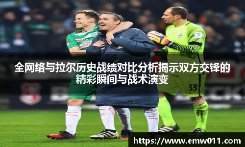 全网络与拉尔历史战绩对比分析揭示双方交锋的精彩瞬间与战术演变