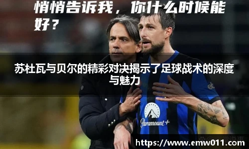 苏杜瓦与贝尔的精彩对决揭示了足球战术的深度与魅力