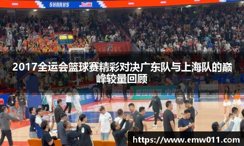 2017全运会篮球赛精彩对决广东队与上海队的巅峰较量回顾