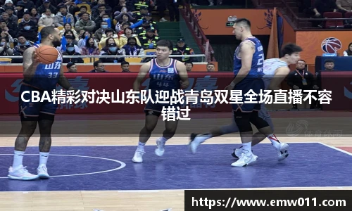 CBA精彩对决山东队迎战青岛双星全场直播不容错过