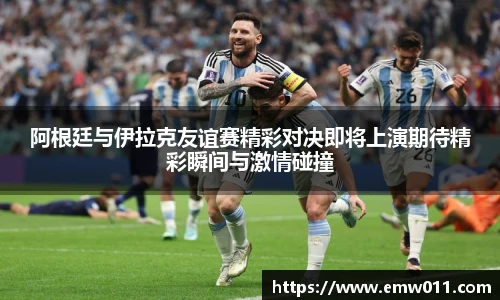 阿根廷与伊拉克友谊赛精彩对决即将上演期待精彩瞬间与激情碰撞