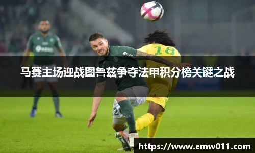 马赛主场迎战图鲁兹争夺法甲积分榜关键之战