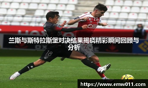 兰斯与斯特拉斯堡对决结果揭晓精彩瞬间回顾与分析