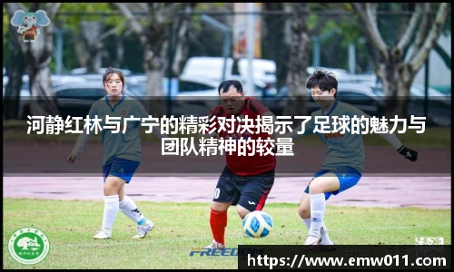 河静红林与广宁的精彩对决揭示了足球的魅力与团队精神的较量