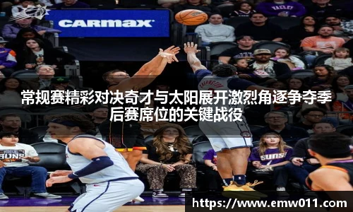 常规赛精彩对决奇才与太阳展开激烈角逐争夺季后赛席位的关键战役