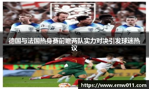 德国与法国热身赛前瞻两队实力对决引发球迷热议