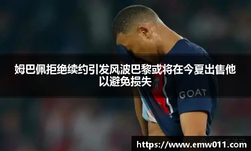 姆巴佩拒绝续约引发风波巴黎或将在今夏出售他以避免损失