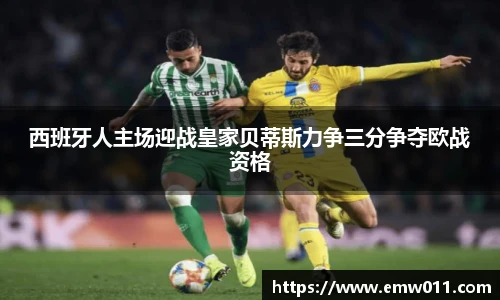 西班牙人主场迎战皇家贝蒂斯力争三分争夺欧战资格