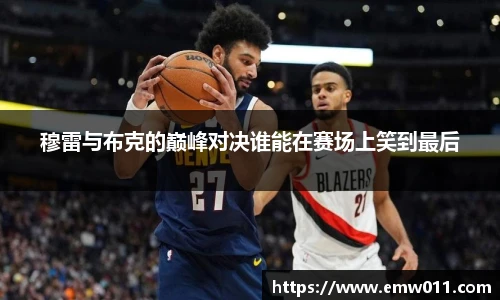 穆雷与布克的巅峰对决谁能在赛场上笑到最后